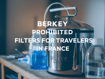 Berkey prohibited: filtres à eau interdits pour les voyageurs en france